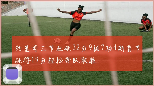 约基奇三节狂砍32分9板7助4断首节独得19分轻松带队取胜