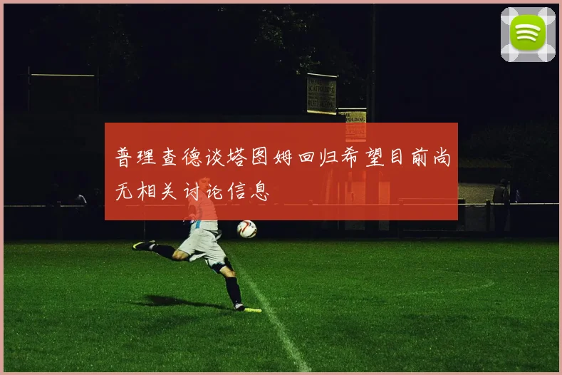普理查德谈塔图姆回归希望目前尚无相关讨论信息