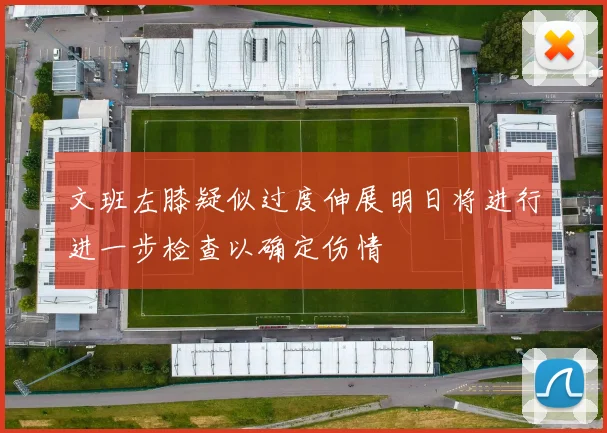 文班左膝疑似过度伸展明日将进行进一步检查以确定伤情