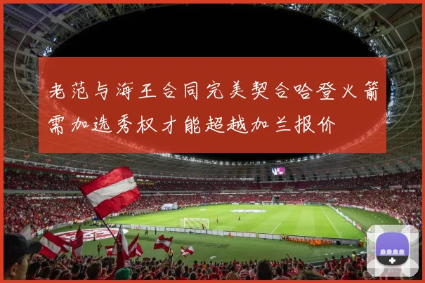 老范与海王合同完美契合哈登火箭需加选秀权才能超越加兰报价