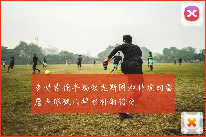 多特蒙德半场领先斯图加特埃姆雷詹点球破门拜尔补射得分