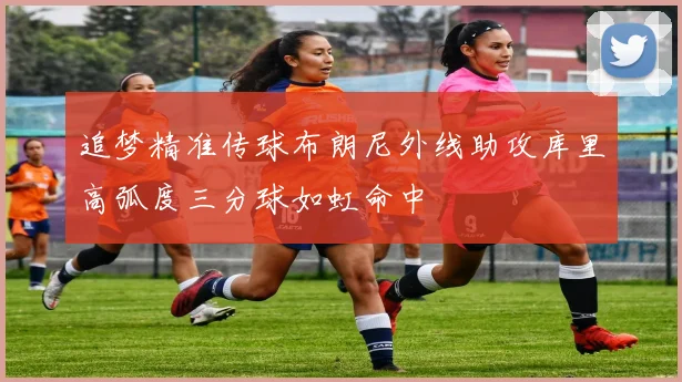 追梦精准传球布朗尼外线助攻库里高弧度三分球如虹命中