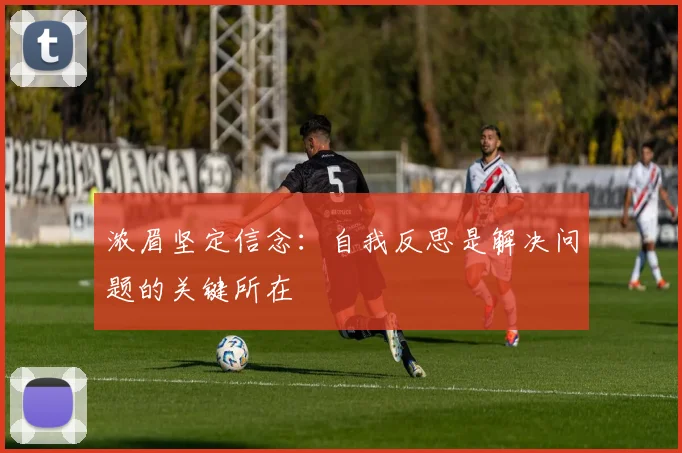 浓眉坚定信念：自我反思是解决问题的关键所在