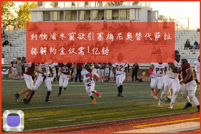利物浦冬窗欲引塞梅尼奥替代萨拉赫解约金仅需1亿镑
