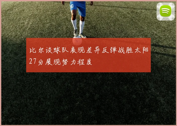 比尔谈球队表现差异反弹战胜太阳27分展现努力程度
