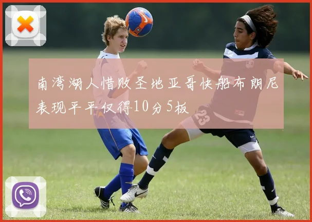 南湾湖人惜败圣地亚哥快船布朗尼表现平平仅得10分5板