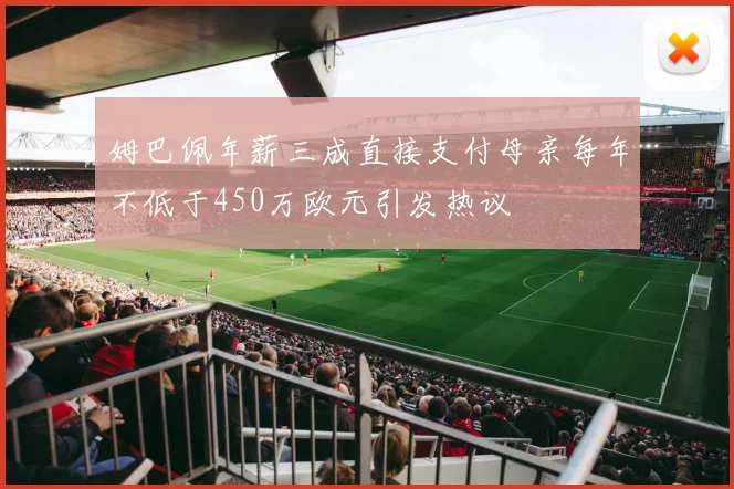 姆巴佩年薪三成直接支付母亲每年不低于450万欧元引发热议