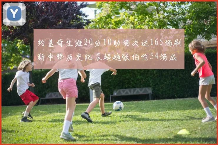 约基奇生涯20分10助场次达165场刷新中锋历史纪录超越张伯伦54场成第二