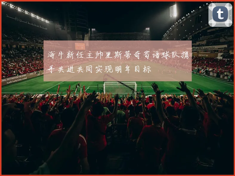 海牛新任主帅里斯蒂奇寄语球队携手共进共同实现明年目标