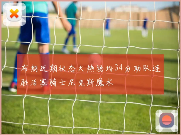 布朗近期状态火热场均34分助队连胜活塞骑士尼克斯魔术