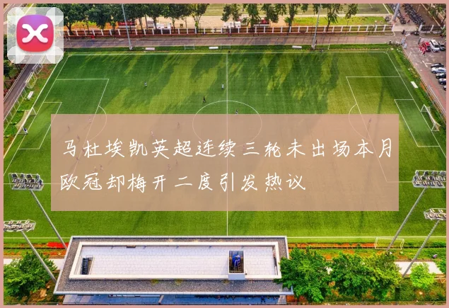 马杜埃凯英超连续三轮未出场本月欧冠却梅开二度引发热议