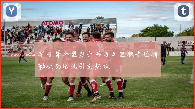 字母哥加盟勇士或与库里联手巴特勒状态堪忧引发热议