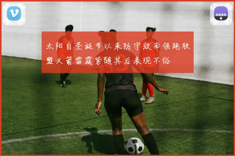 太阳自圣诞节以来防守效率领跑联盟火箭雷霆紧随其后表现不俗