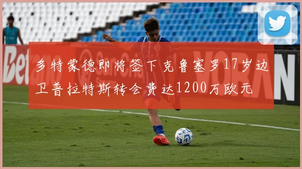 多特蒙德即将签下克鲁塞罗17岁边卫普拉特斯转会费达1200万欧元