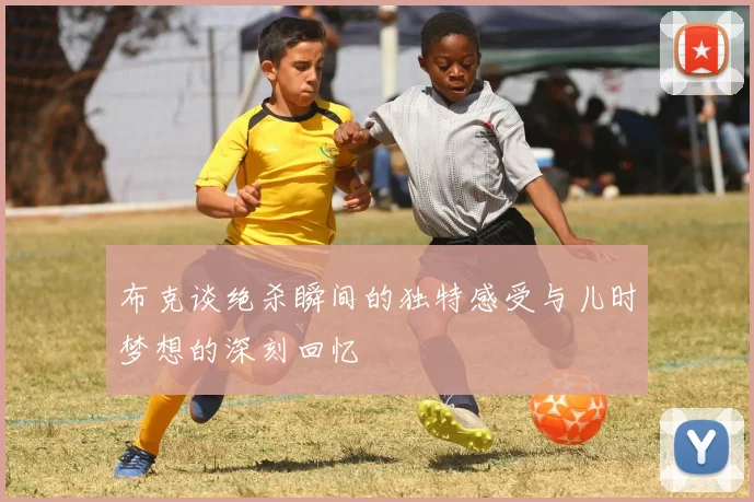 布克谈绝杀瞬间的独特感受与儿时梦想的深刻回忆