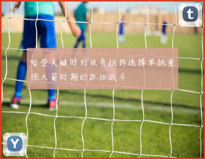 哈登关键时刻放弃挡拆选择单挑重现火箭时期的孤独战斗