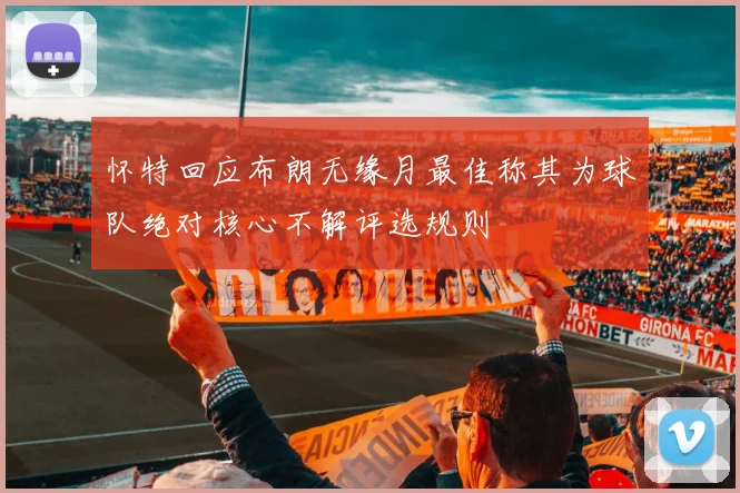 怀特回应布朗无缘月最佳称其为球队绝对核心不解评选规则