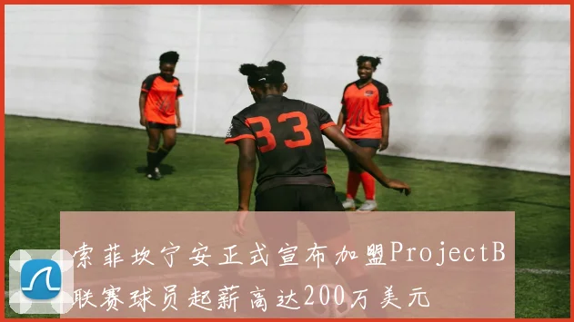 索菲坎宁安正式宣布加盟ProjectB联赛球员起薪高达200万美元