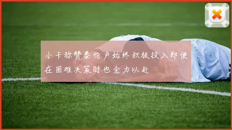 小卡称赞泰伦卢始终积极投入即便在困难决策时也全力以赴